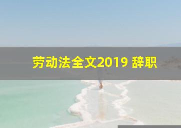 劳动法全文2019 辞职